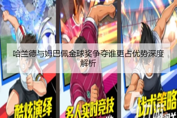 哈兰德与姆巴佩金球奖争夺谁更占优势深度解析